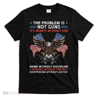 The Problem Is Not Guns ItS Hearts Without God T-Shirt