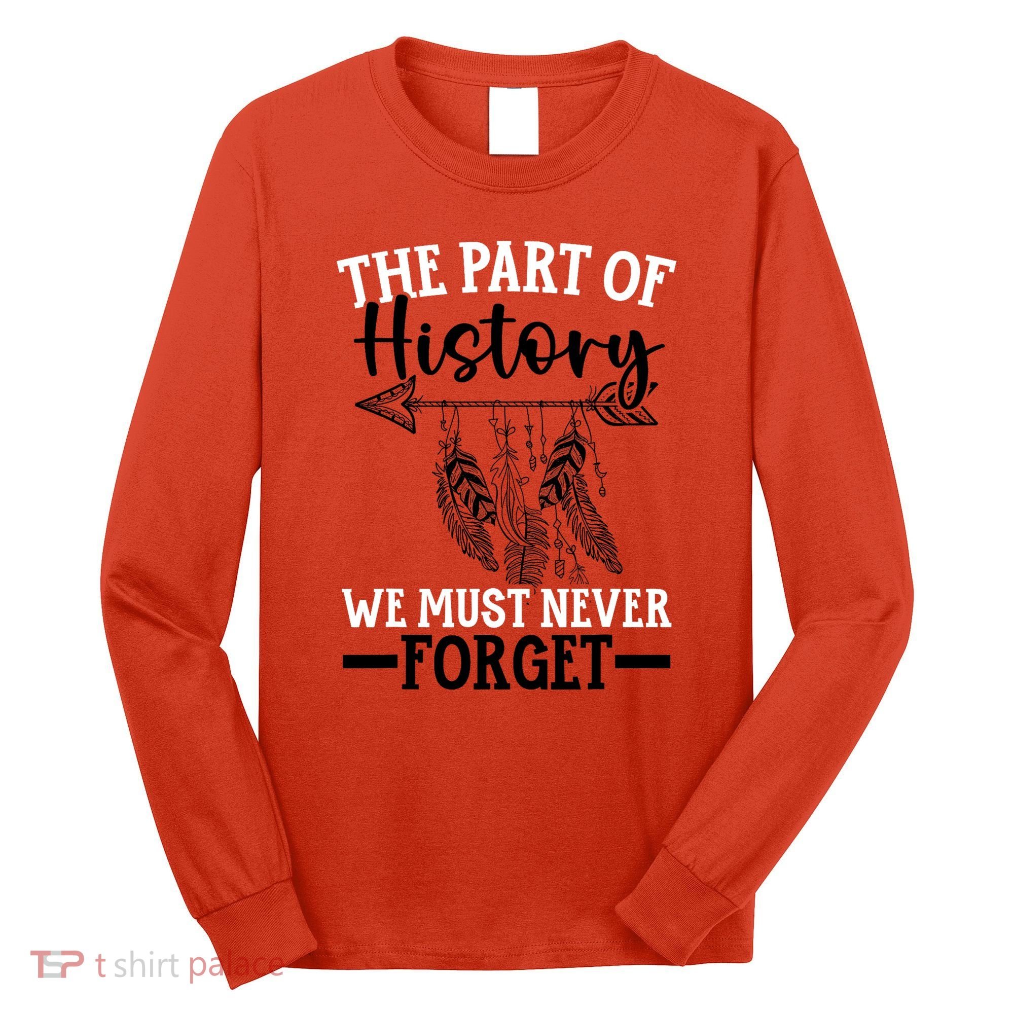 The Part Of History We Never Forget Orange Day Indigenous Long Sleeve Shirt