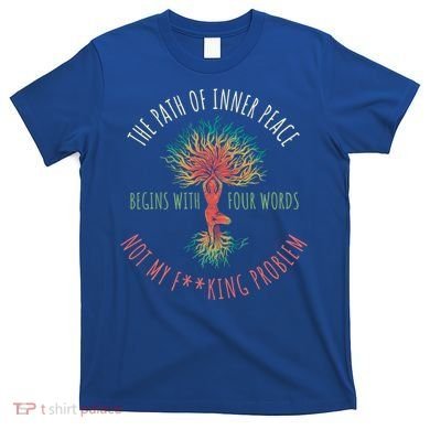 The Path Of Inner Peace Begins With Four Words Great Gift T-Shirt