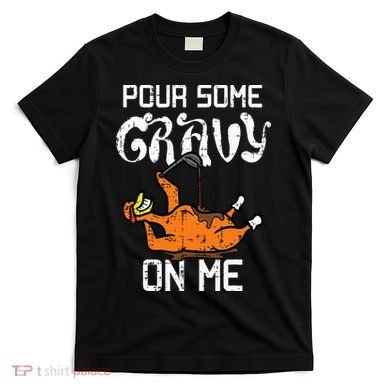 Turkey Pour Some Gravy On Me Thanksgiving T-Shirt