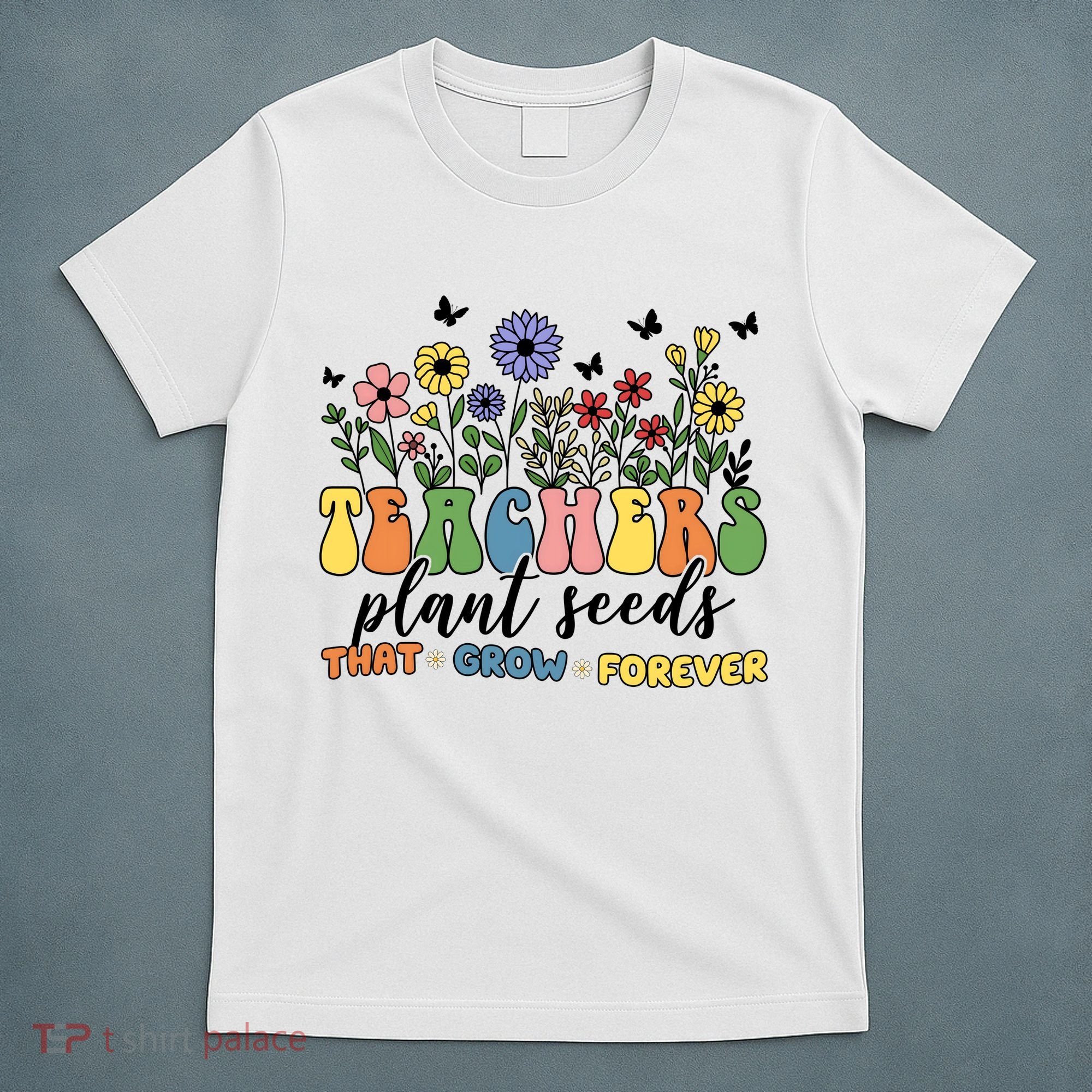 Teachers Plant Seeds That Grow Forever T-Shirt