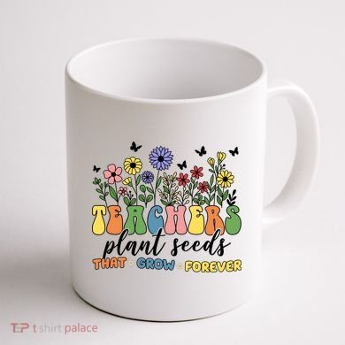 Teachers Plant Seeds That Grow Forever Coffee Mug back
