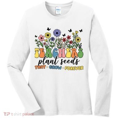 Teachers Plant Seeds That Grow Forever Women's Long Sleeve Shirt