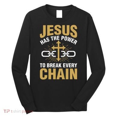 The Power To Break Every Chain Christian Long Sleeve Shirt