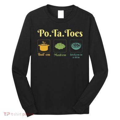 Taters Po Ta Toes Potato Boil Em Em Stick Em In A Stew Long Sleeve Shirt