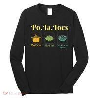 Taters Po Ta Toes Potato Boil Em Em Stick Em In A Stew Long Sleeve Shirt thumb 0