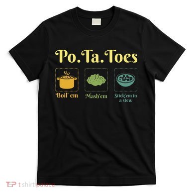 Taters Po Ta Toes Potato Boil Em Em Stick Em In A Stew T-Shirt