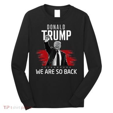Trump President Victory We Are So Back Long Sleeve Shirt