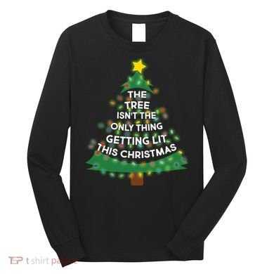 Tree Isn't The Only Thing Getting Lit Ugly Christmas Long Sleeve Shirt