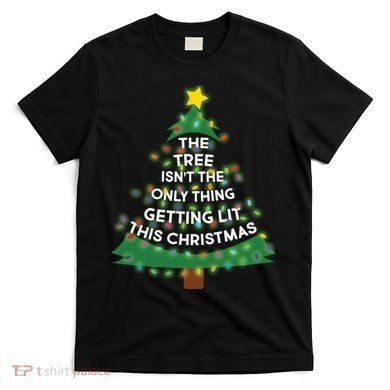 Tree Isn't The Only Thing Getting Lit Ugly Christmas T-Shirt