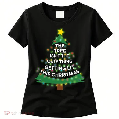 Tree Isn't The Only Thing Getting Lit Ugly Christmas Women's T-Shirt