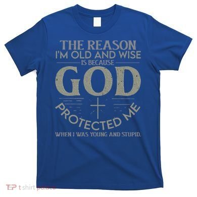 The Reason I'm Old And Wise Is Because God Protected Me T-Shirt