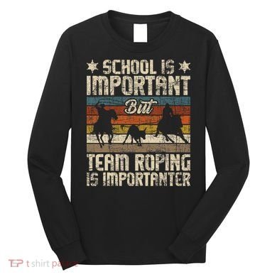 Team Roping Is Importanter Horse Ride Cowboy Header Heeler Long Sleeve Shirt