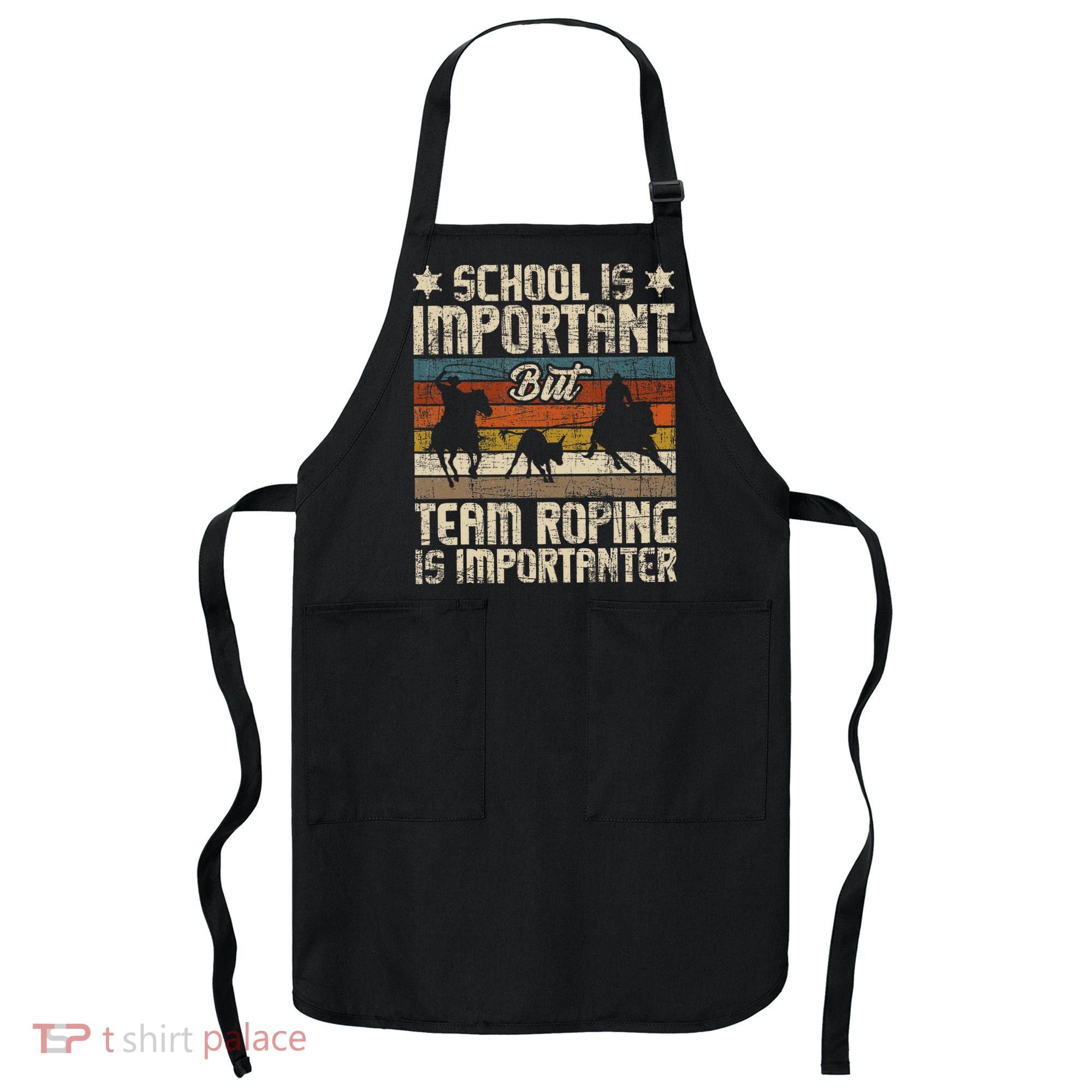 Team Roping Is Importanter Horse Ride Cowboy Header Heeler Apron