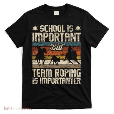 Team Roping Is Importanter Horse Ride Cowboy Header Heeler T-Shirt