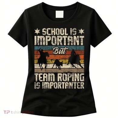Team Roping Is Importanter Horse Ride Cowboy Header Heeler Women's T-Shirt