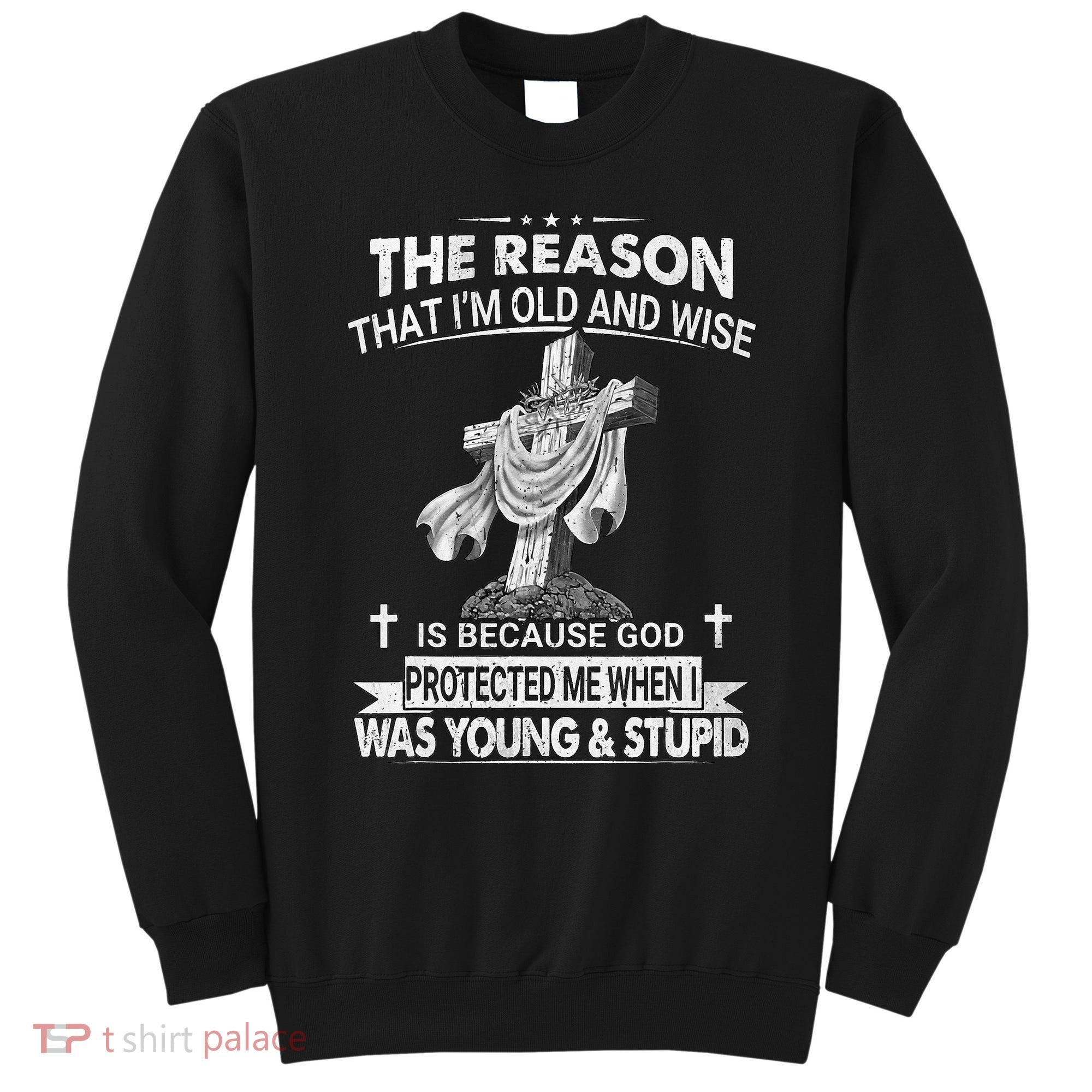 The Reason I'm Old And Wise Is Because God Protected Me Sweatshirt