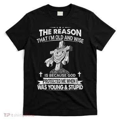 The Reason I'm Old And Wise Is Because God Protected Me T-Shirt
