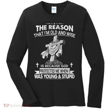 The Reason I'm Old And Wise Is Because God Protected Me Women's Long Sleeve Shirt