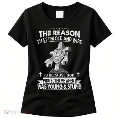 The Reason I'm Old And Wise Is Because God Protected Me Women's T-Shirt