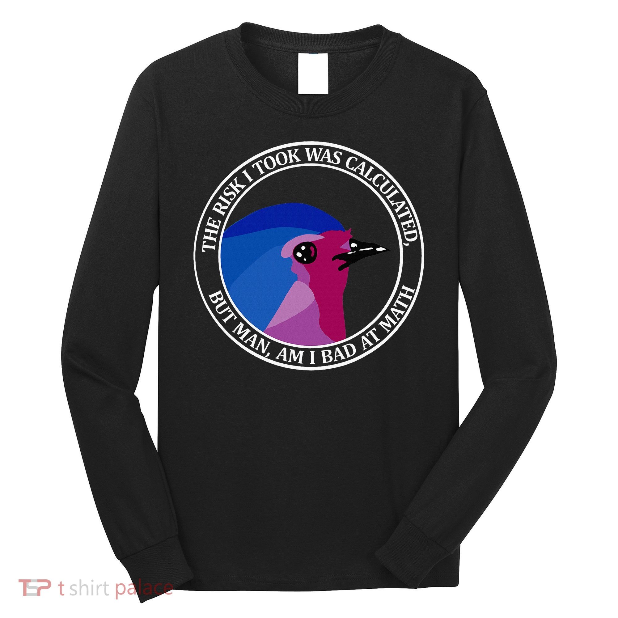The Risk I Took Was Calculated But Man Am I Bad At Math Long Sleeve Shirt