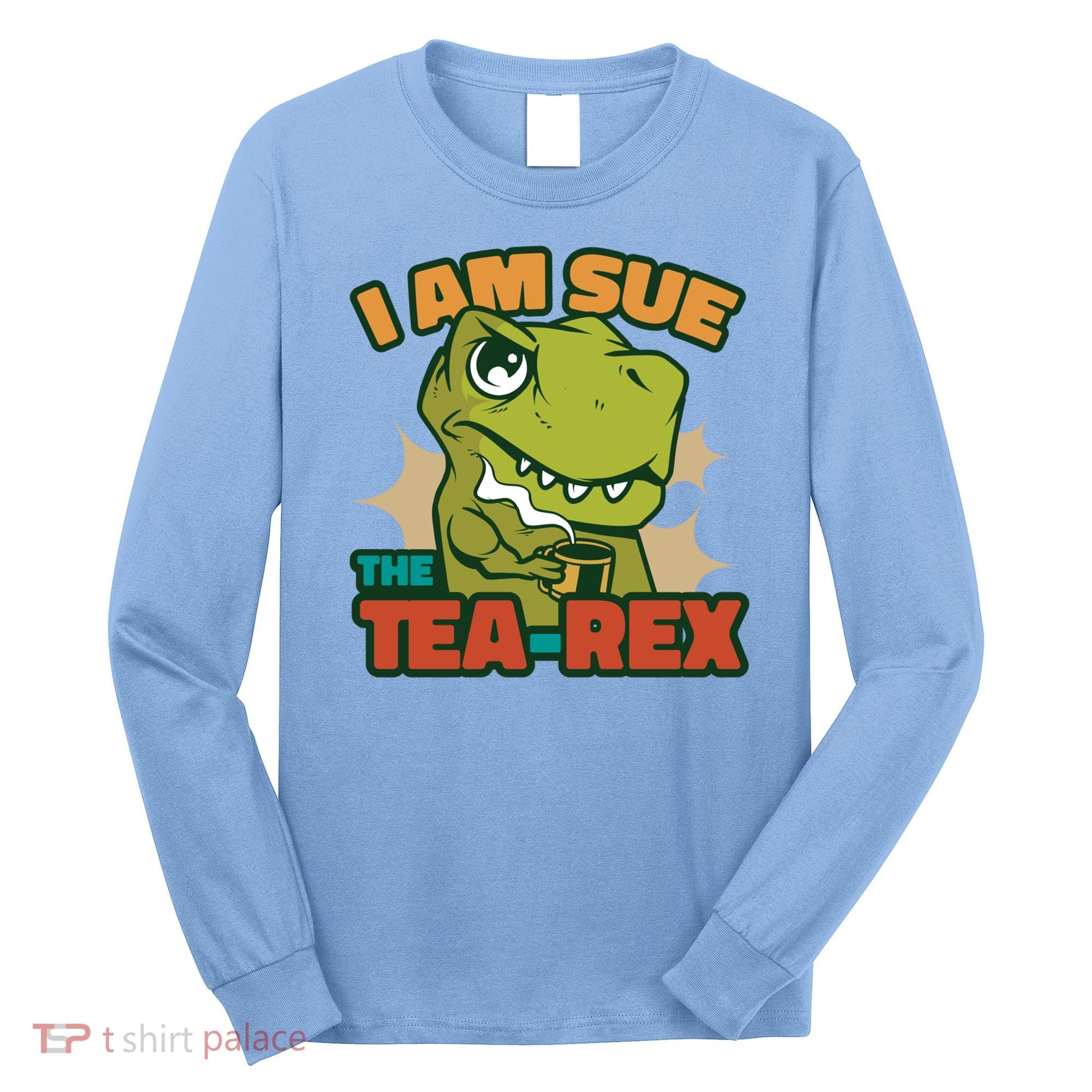 T Rex I Am Sue The Teafunny Giftrex Funny Trex Dinosaur Ing Tea Gift Long Sleeve Shirt