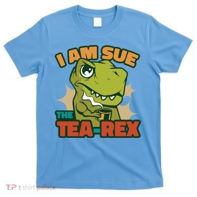 T Rex I Am Sue The Teafunny Giftrex Funny Trex Dinosaur Ing Tea Gift T-Shirt
