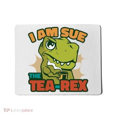 T Rex I Am Sue The Teafunny Giftrex Funny Trex Dinosaur Ing Tea Gift Mousepad