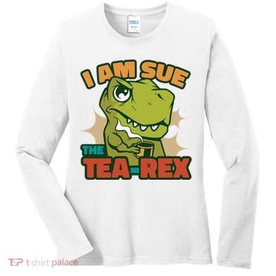 T Rex I Am Sue The Teafunny Giftrex Funny Trex Dinosaur Ing Tea Gift Women's Long Sleeve Shirt