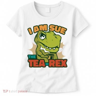 T Rex I Am Sue The Teafunny Giftrex Funny Trex Dinosaur Ing Tea Gift Women's T-Shirt