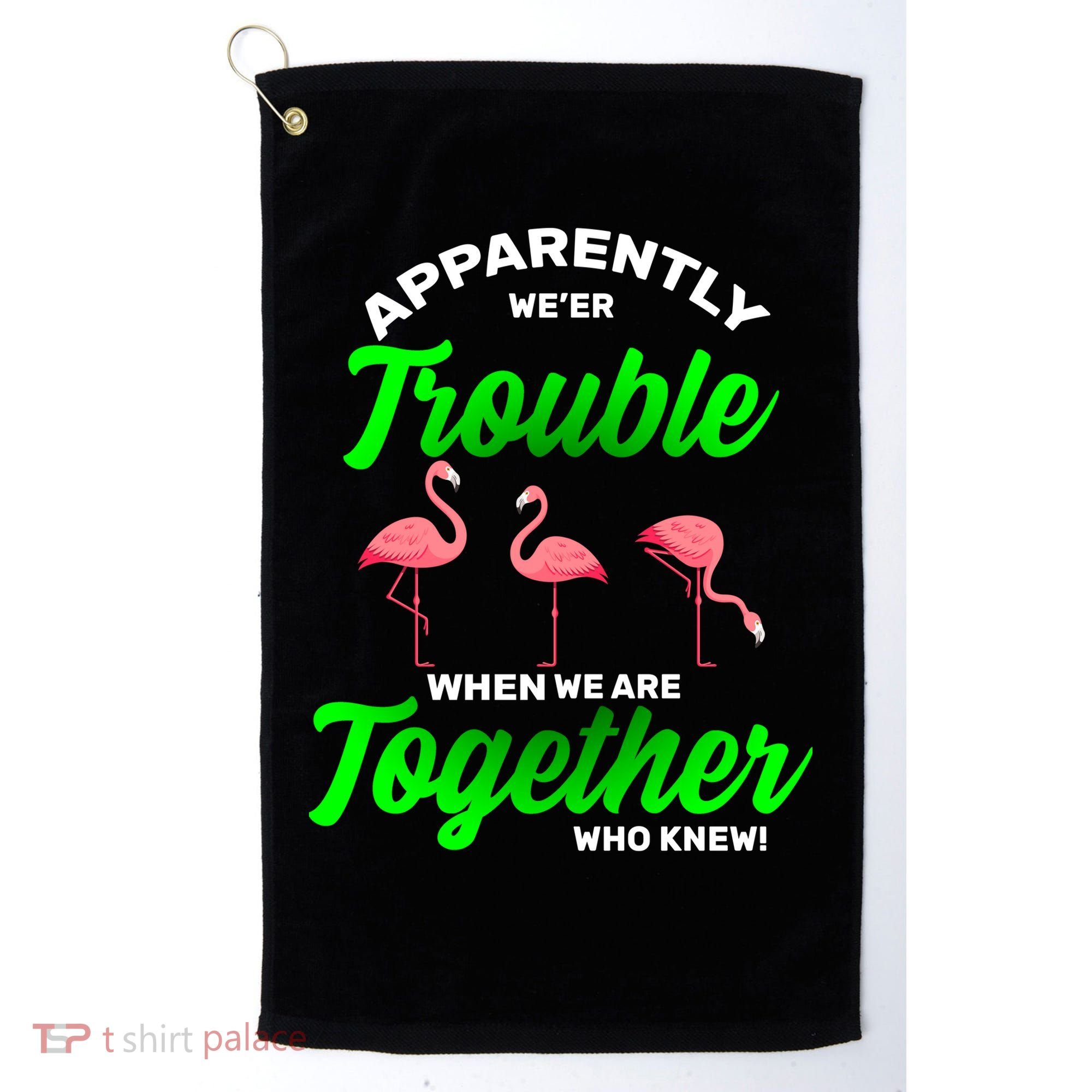 Trouble Flamingo When We Are Together Who Knew Golf Towel