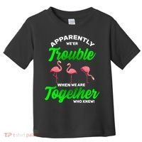 Trouble Flamingo When We Are Together Who Knew Toddler T-Shirt thumb 0