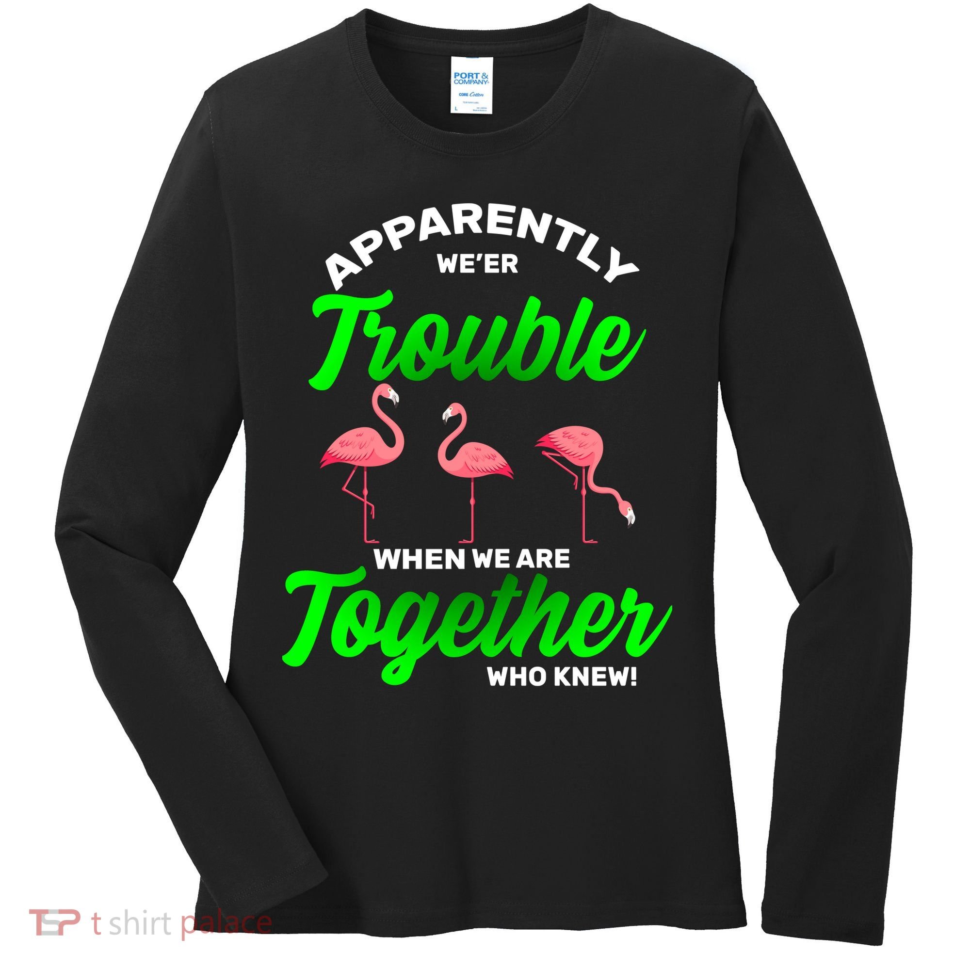 Trouble Flamingo When We Are Together Who Knew Women's Long Sleeve Shirt