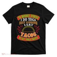 To Reduce Stress I Do Yoga JK I Eat Tacos In My Yoga Pants T-Shirt thumb 0