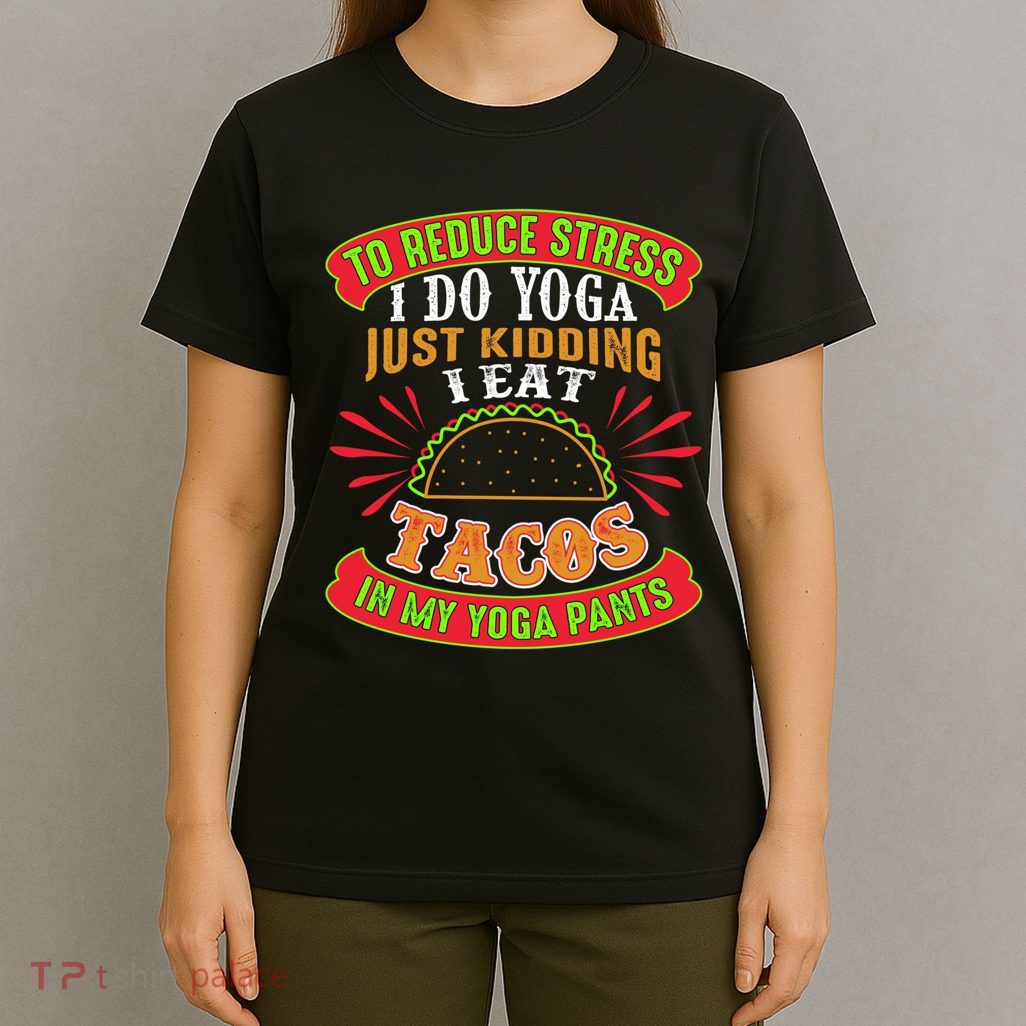 To Reduce Stress I Do Yoga JK I Eat Tacos In My Yoga Pants T-Shirt