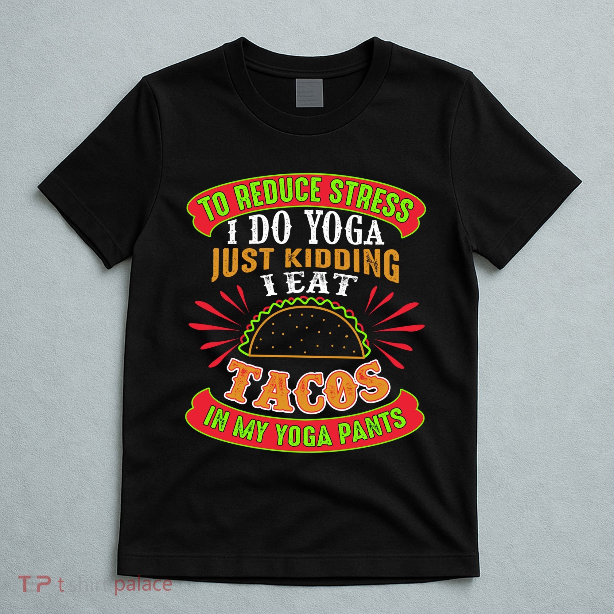 To Reduce Stress I Do Yoga JK I Eat Tacos In My Yoga Pants T-Shirt