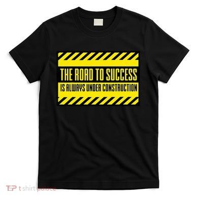 The Road To Success Is Always Under Construction T-Shirt