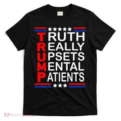 Trump Really Upsets Mental Patients T-Shirt