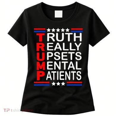Trump Really Upsets Mental Patients Women's T-Shirt