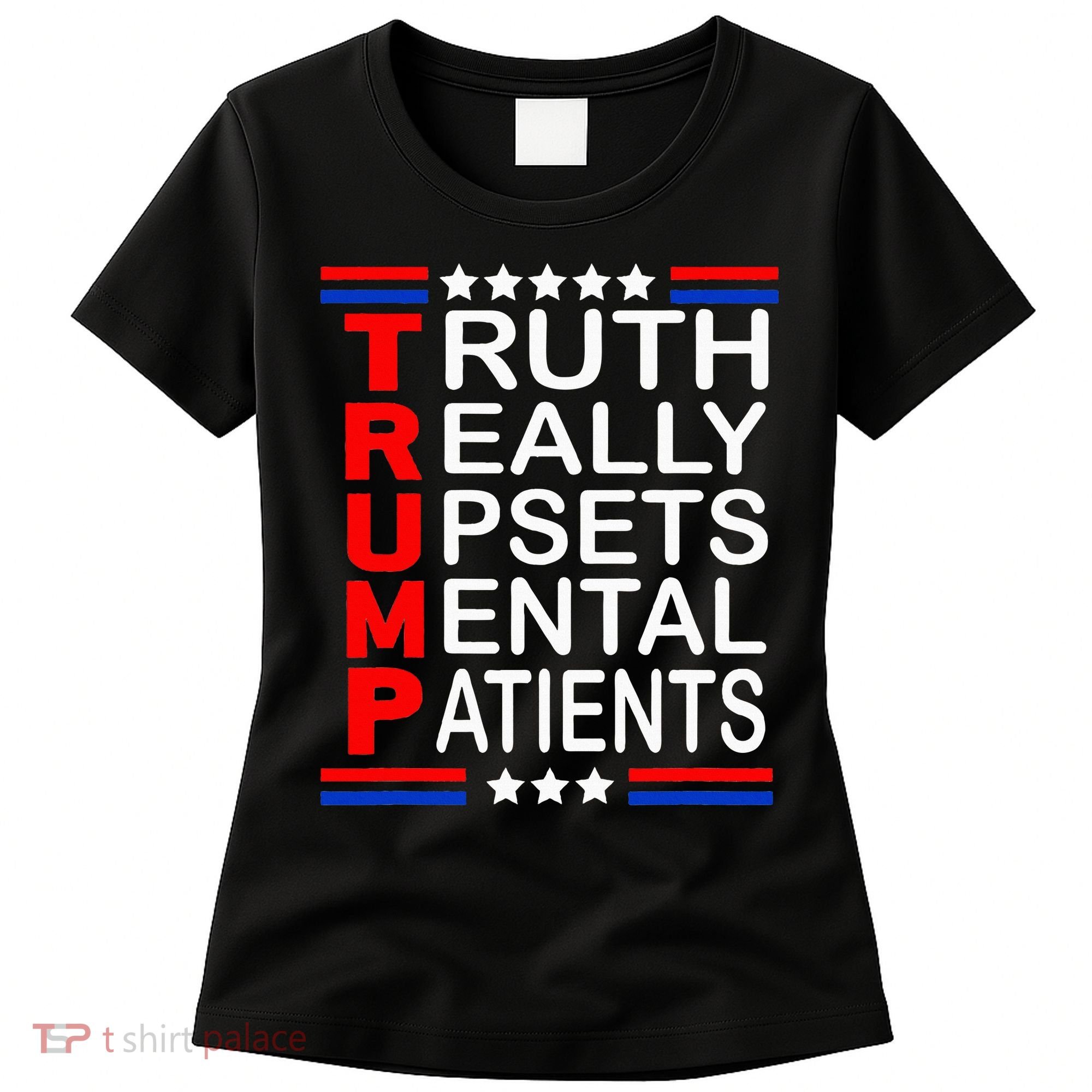 Trump Really Upsets Mental Patients Women's T-Shirt