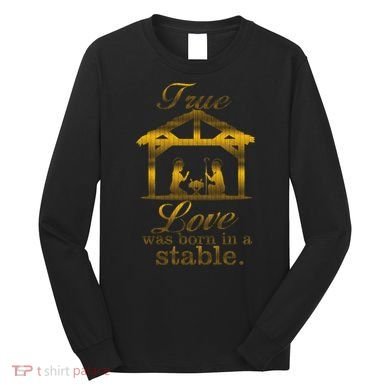 True Love Was Born In A Stable Long Sleeve Shirt
