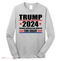 Trump 2024 Because America Can Never Be Too Great Long Sleeve Shirt thumb 0