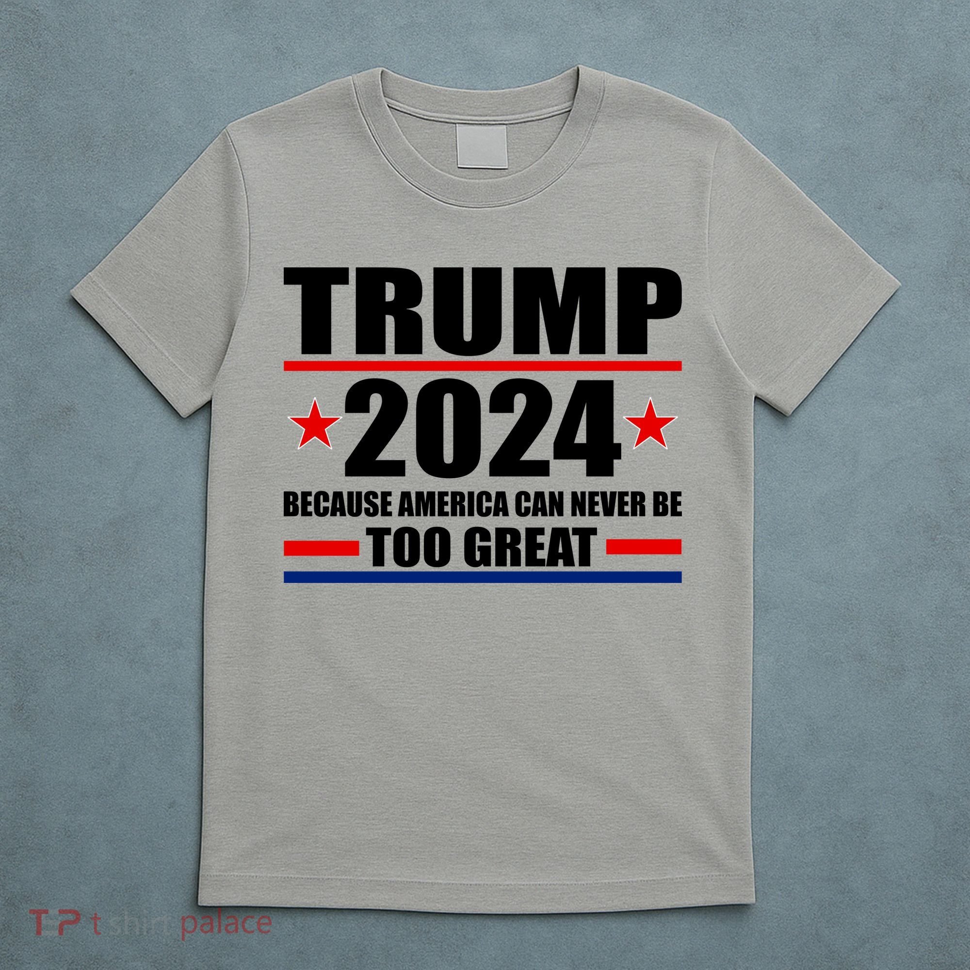 Trump 2024 Because America Can Never Be Too Great T-Shirt