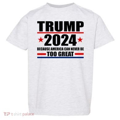 Trump 2024 Because America Can Never Be Too Great Toddler T-Shirt