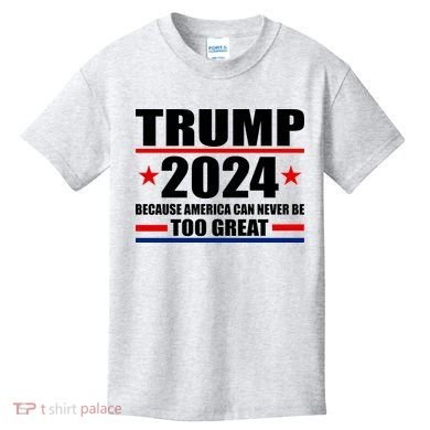 Trump 2024 Because America Can Never Be Too Great Kids T-Shirt