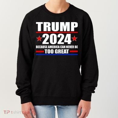 Trump 2024 Because America Can Never Be Too Great Women's Sweatshirt