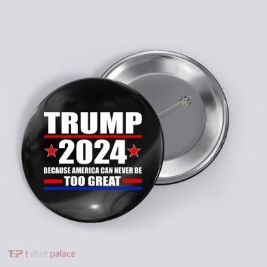 Trump 2024 Because America Can Never Be Too Great Button