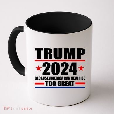 Trump 2024 Because America Can Never Be Too Great Coffee Mug