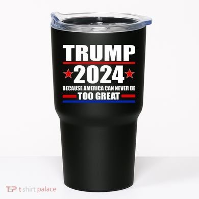 Trump 2024 Because America Can Never Be Too Great Tumbler