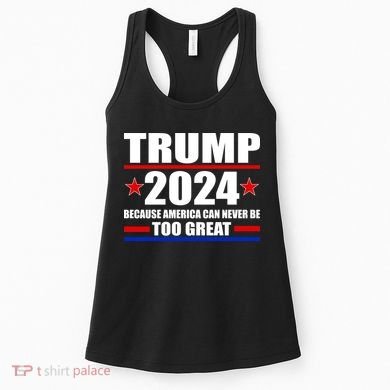 Trump 2024 Because America Can Never Be Too Great Women's Tank Top
